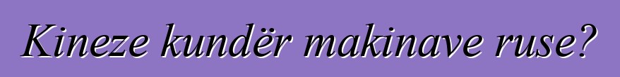 Kineze kundër makinave ruse?