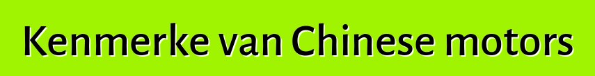 Kenmerke van Chinese motors