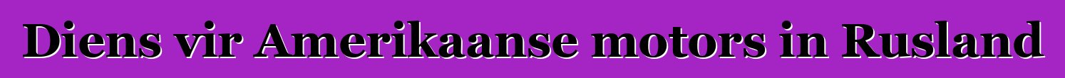 Diens vir Amerikaanse motors in Rusland