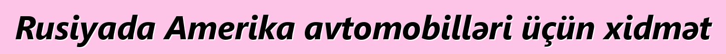 Rusiyada Amerika avtomobilləri üçün xidmət