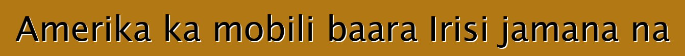 Amerika ka mobili baara Irisi jamana na