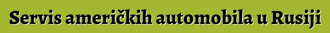 Servis američkih automobila u Rusiji