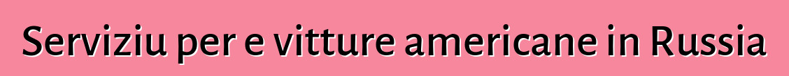 Serviziu per e vitture americane in Russia