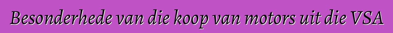 Besonderhede van die koop van motors uit die VSA