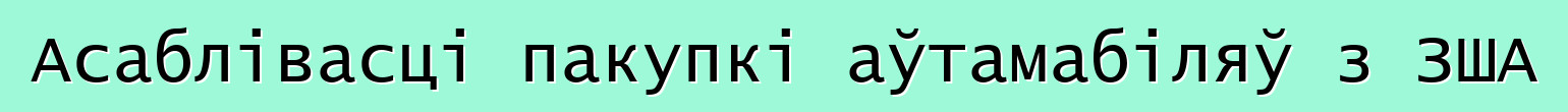 Асаблівасці пакупкі аўтамабіляў з ЗША