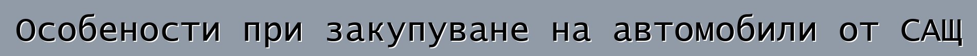 Особености при закупуване на автомобили от САЩ