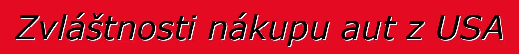 Zvláštnosti nákupu aut z USA