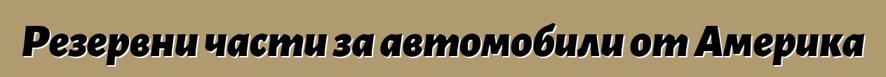 Резервни части за автомобили от Америка