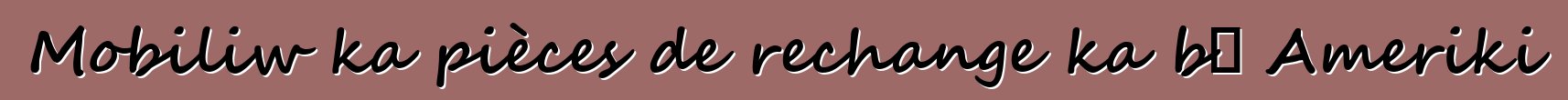Mobiliw ka pièces de rechange ka bɔ Ameriki