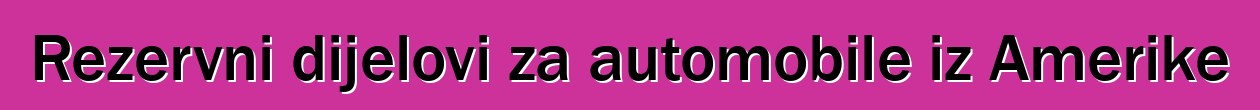 Rezervni dijelovi za automobile iz Amerike