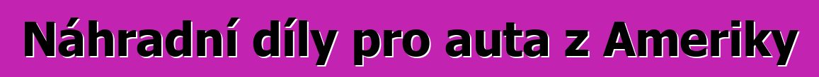 Náhradní díly pro auta z Ameriky