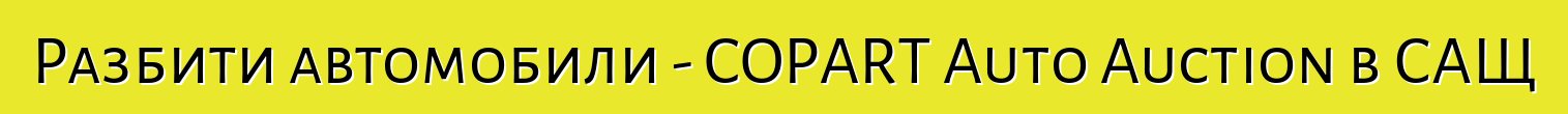 Разбити автомобили - COPART Auto Auction в САЩ
