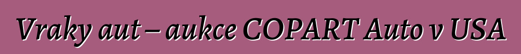 Vraky aut – aukce COPART Auto v USA