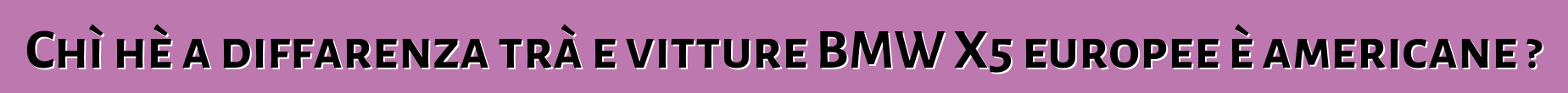 Chì hè a diffarenza trà e vitture BMW X5 europee è americane ?