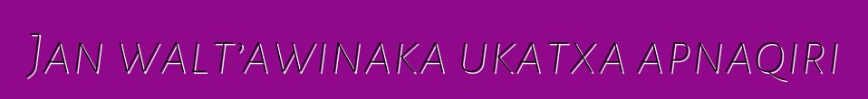 Jan walt’awinaka ukatxa apnaqiri