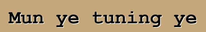 Mun ye tuning ye