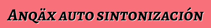 Anqäx auto sintonización