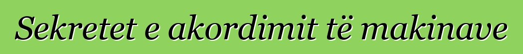 Sekretet e akordimit të makinave