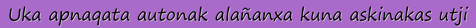Uka apnaqata autonak alañanxa kuna askinakas utji