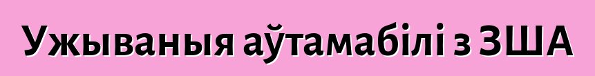 Ужываныя аўтамабілі з ЗША