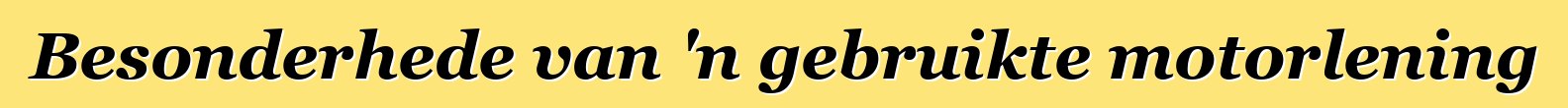 Besonderhede van 'n gebruikte motorlening