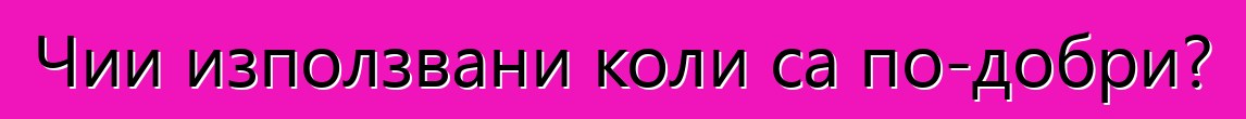 Чии използвани коли са по-добри?