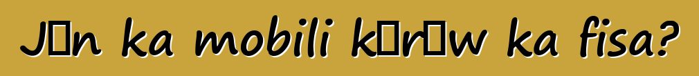 Jɔn ka mobili kɔrɔw ka fisa?