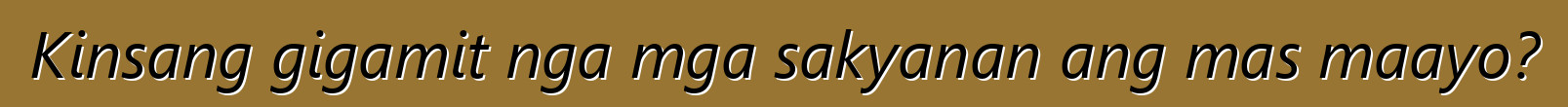 Kinsang gigamit nga mga sakyanan ang mas maayo?