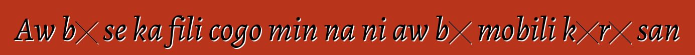 Aw bɛ se ka fili cogo min na ni aw bɛ mobili kɔrɔ san
