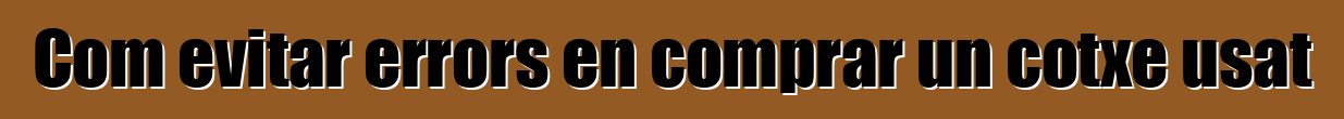 Com evitar errors en comprar un cotxe usat