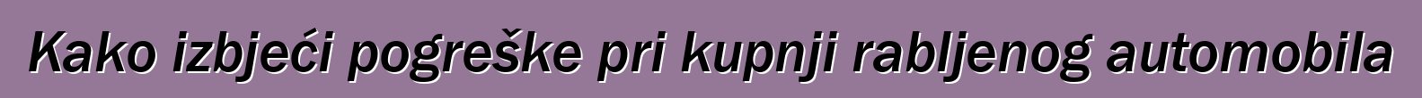 Kako izbjeći pogreške pri kupnji rabljenog automobila