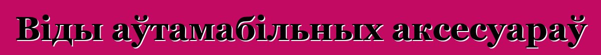Віды аўтамабільных аксесуараў