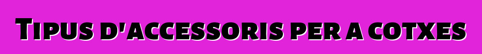 Tipus d'accessoris per a cotxes