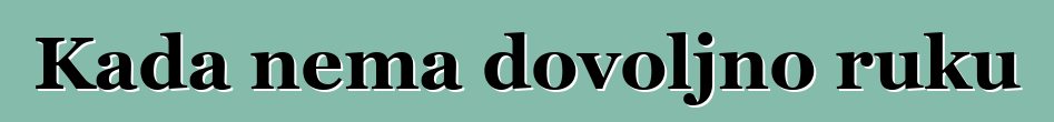 Kada nema dovoljno ruku