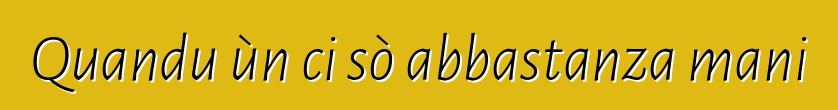 Quandu ùn ci sò abbastanza mani