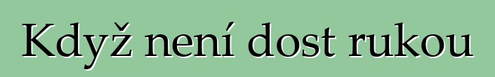 Když není dost rukou