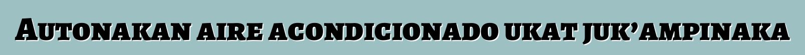 Autonakan aire acondicionado ukat juk’ampinaka
