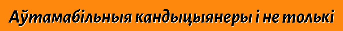 Аўтамабільныя кандыцыянеры і не толькі