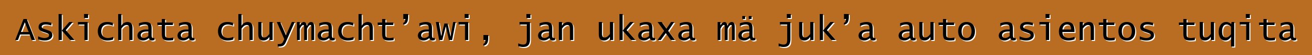 Askichata chuymacht’awi, jan ukaxa mä juk’a auto asientos tuqita