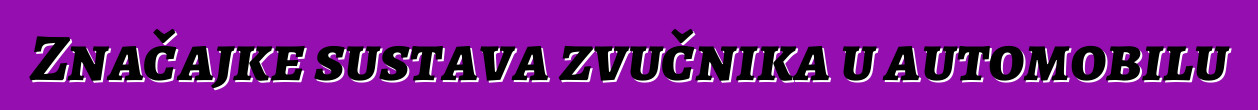 Značajke sustava zvučnika u automobilu
