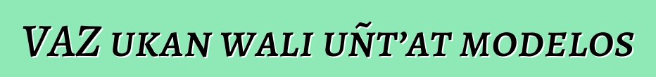 VAZ ukan wali uñt’at modelos