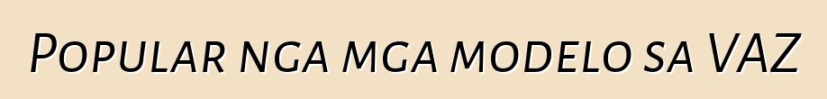 Popular nga mga modelo sa VAZ