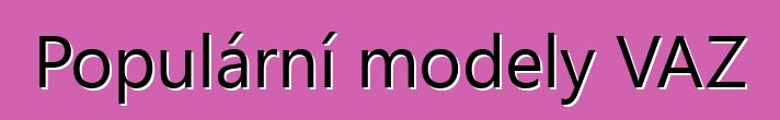 Populární modely VAZ