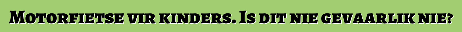Motorfietse vir kinders. Is dit nie gevaarlik nie?