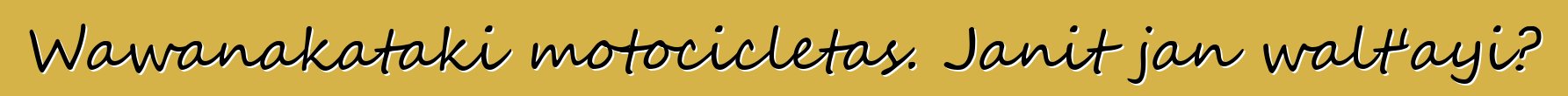 Wawanakataki motocicletas. Janit jan walt'ayi?