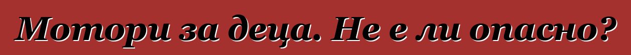 Мотори за деца. Не е ли опасно?