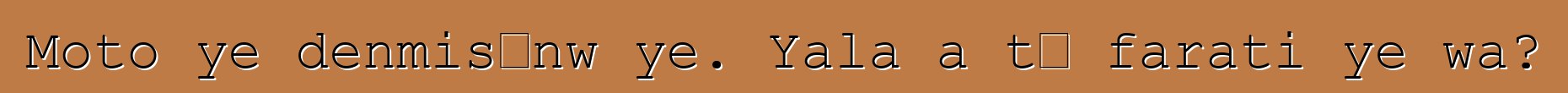 Moto ye denmisɛnw ye. Yala a tɛ farati ye wa?