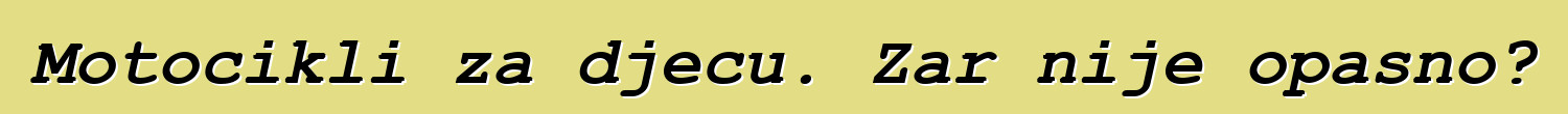 Motocikli za djecu. Zar nije opasno?
