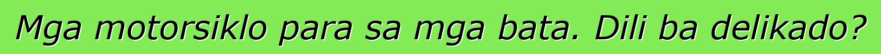 Mga motorsiklo para sa mga bata. Dili ba delikado?