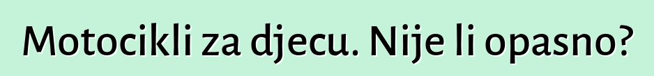 Motocikli za djecu. Nije li opasno?